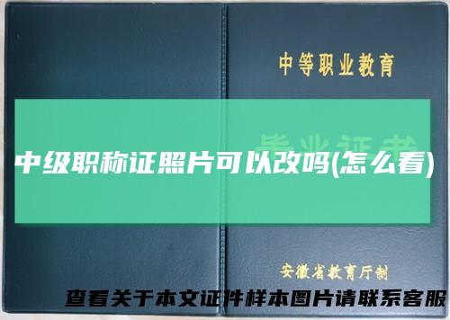 中级职称证照片可以改吗(怎么看)