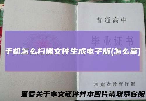 手机怎么扫描文件生成电子版(怎么算)