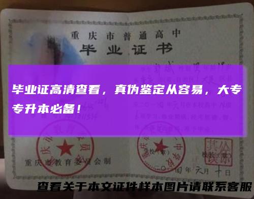 毕业证高清查看，真伪鉴定从容易，大专专升本必备！