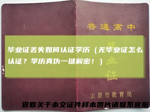 毕业证丢失如何认证学历（无毕业证怎么认证？学历真伪一键解密！）