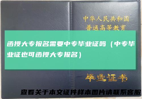 函授大专报名需要中专毕业证吗（中专毕业证也可函授大专报名）