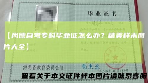 【尚德自考专科毕业证怎么办?精美样本图片大全】