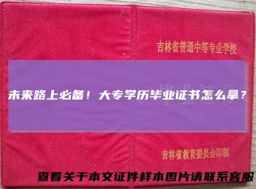未来路上必备!大专学历毕业证书怎么拿?