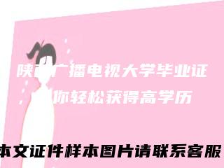 陕西广播电视大学毕业证，让你轻松获得高学历