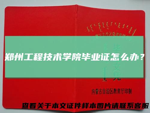 郑州工程技术学院毕业证怎么办？