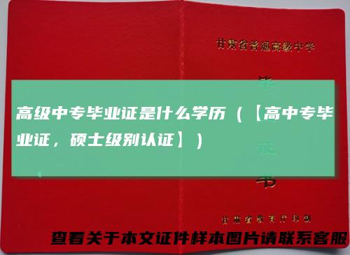 高级中专毕业证是什么学历(【高中专毕业证,硕士级别认证】)