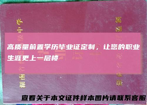 高质量前置学历毕业证定制，让您的职业生涯更上一层楼