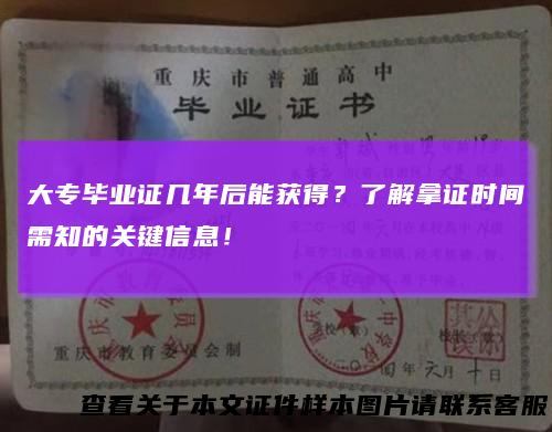 大专毕业证几年后能获得?了解拿证时间需知的关键信息!