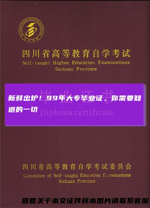 新鲜出炉！99年大专毕业证，你需要知道的一切