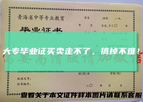 大专毕业证买卖走不了，搞掉不难！