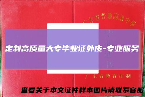 定制高质量大专毕业证外皮-专业服务