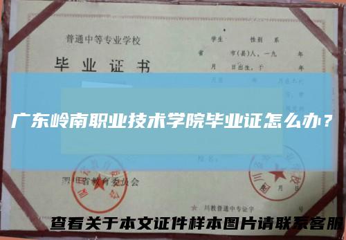 广东岭南职业技术学院毕业证怎么办？