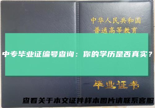 中专毕业证编号查询:你的学历是否真实?