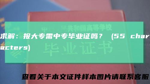 求解：报大专需中专毕业证吗？(55characters)