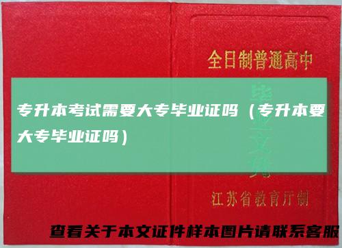 专升本考试需要大专毕业证吗(专升本要大专毕业证吗)