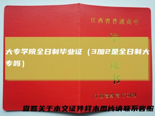 大专学院全日制毕业证(3加2是全日制大专吗)