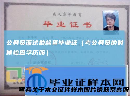 公务员面试前检查毕业证(考公务员的时候检查学历吗)