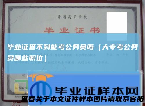 毕业证查不到能考公务员吗（大专考公务员哪些职位）