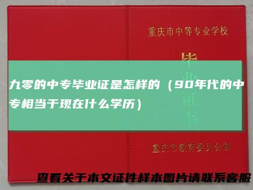 九零的中专毕业证是怎样的(90年代的中专相当于现在什么学历)