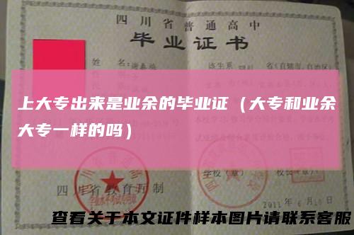 上大专出来是业余的毕业证（大专和业余大专一样的吗）