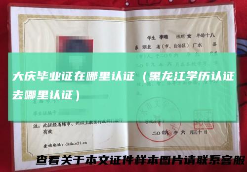 大庆毕业证在哪里认证（黑龙江学历认证去哪里认证）