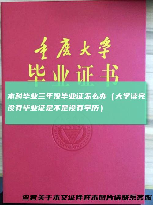 本科毕业三年没毕业证怎么办（大学读完没有毕业证是不是没有学历）