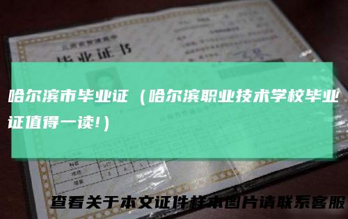 哈尔滨市毕业证(哈尔滨职业技术学校毕业证值得一读!)