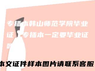 专插本韩山师范学院毕业证（专插本一定要毕业证吗）