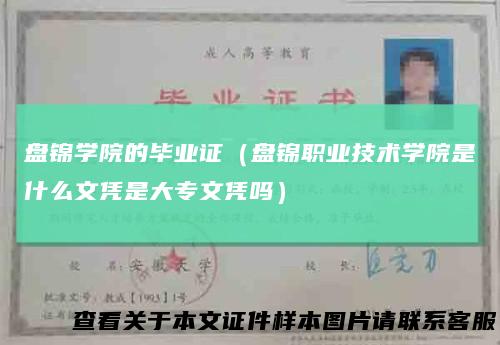 盘锦学院的毕业证(盘锦职业技术学院是什么文凭是大专文凭吗)