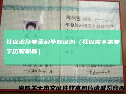 社保必须要拿到毕业证吗(社保需不需要学历和职称)