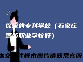保定的专科学校（石家庄哪所职业学校好）