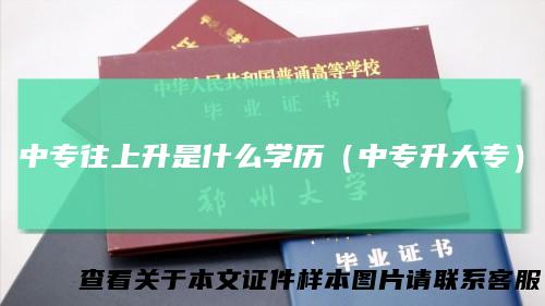 中专往上升是什么学历(中专升大专)