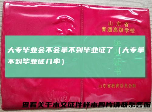 大专毕业会不会拿不到毕业证了（大专拿不到毕业证几率）