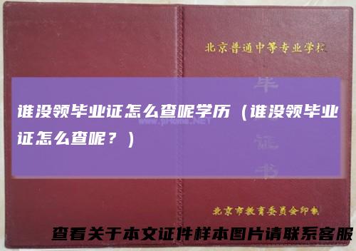 谁没领毕业证怎么查呢学历(谁没领毕业证怎么查呢?)