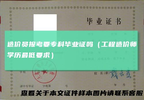 造价员报考要专科毕业证吗（工程造价师学历最低要求）