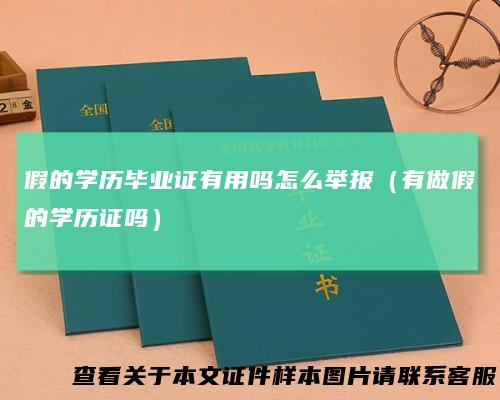 假的学历毕业证有用吗怎么举报（有做假的学历证吗）