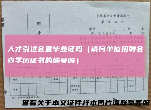 人才引进会查毕业证吗(请问单位招聘会查学历证书的编号吗)