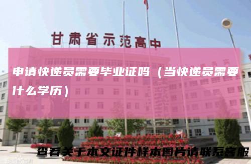 申请快递员需要毕业证吗(当快递员需要什么学历)