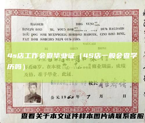 4s店工作会查毕业证（4S店一般会查学历吗）