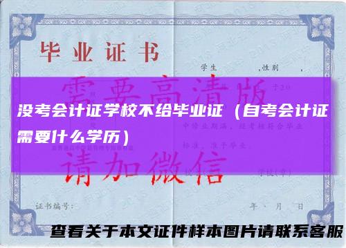 没考会计证学校不给毕业证（自考会计证需要什么学历）
