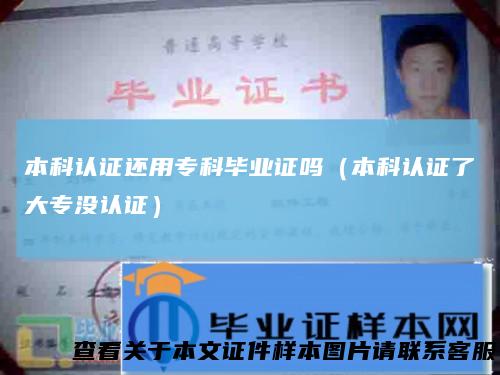 本科认证还用专科毕业证吗(本科认证了大专没认证)