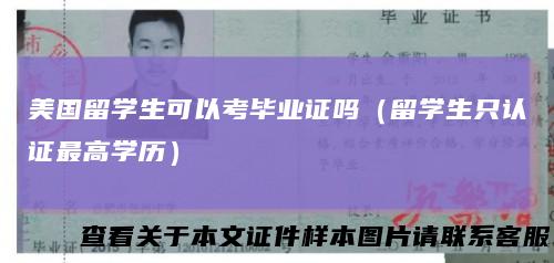 美国留学生可以考毕业证吗(留学生只认证最高学历)
