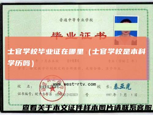 士官学校毕业证在哪里(士官学校是本科学历吗)