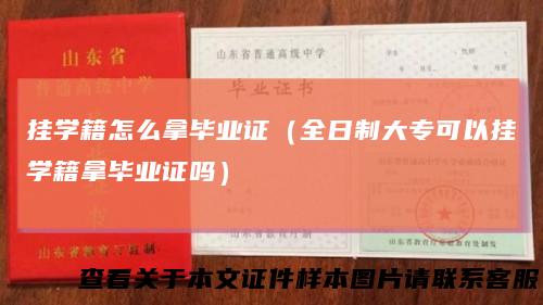 挂学籍怎么拿毕业证(全日制大专可以挂学籍拿毕业证吗)