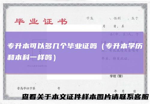 专升本可以多几个毕业证吗（专升本学历和本科一样吗）
