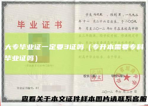 大专毕业证一定要3证吗(专升本需要专科毕业证吗)