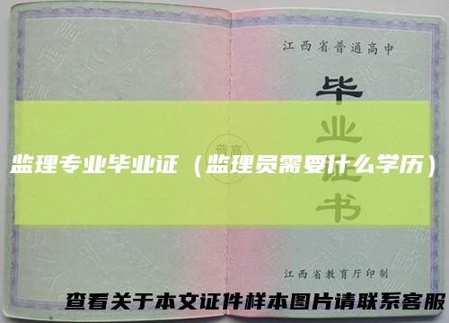 监理专业毕业证（监理员需要什么学历）