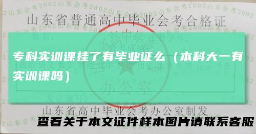 专科实训课挂了有毕业证么（本科大一有实训课吗）