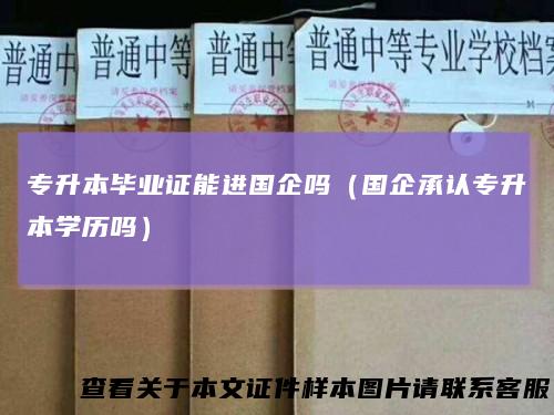 专升本毕业证能进国企吗(国企承认专升本学历吗)