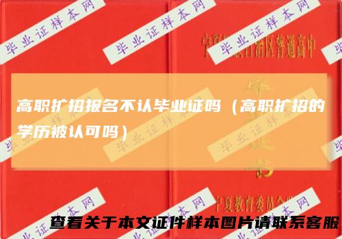 高职扩招报名不认毕业证吗（高职扩招的学历被认可吗）